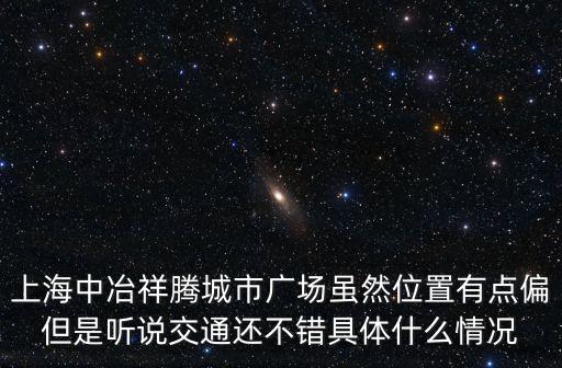 上海中冶祥騰城市廣場(chǎng)雖然位置有點(diǎn)偏但是聽說交通還不錯(cuò)具體什么情況