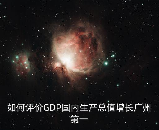 如何評價GDP國內生產總值增長廣州第一