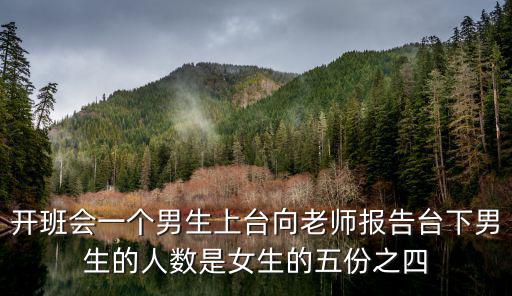 開(kāi)班會(huì)一個(gè)男生上臺(tái)向老師報(bào)告臺(tái)下男生的人數(shù)是女生的五份之四