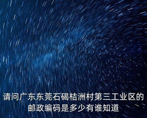 請(qǐng)問廣東東莞石碣桔洲村第三工業(yè)區(qū)的郵政編碼是多少有誰知道