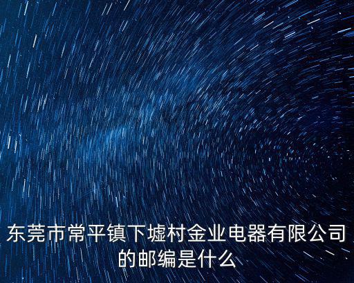 東莞市常平鎮下墟村金業電器有限公司的郵編是什么
