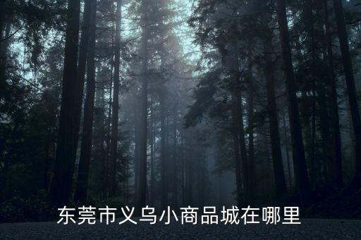 東莞市義烏小商品城在哪里
