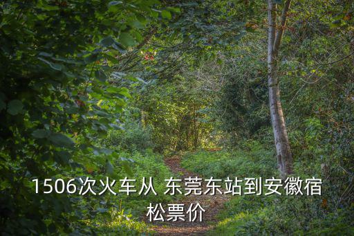1506次火車從 東莞東站到安徽宿松票價
