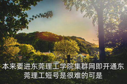 本來要進東莞理工學院集群網(wǎng)即開通東莞理工短號是很難的可是
