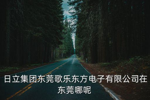 日立集團(tuán)東莞歌樂(lè)東方電子有限公司在東莞哪呢