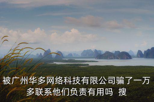廣州海斗信息科技有限公司，被廣州華多網絡科技有限公司騙了一萬多聯系他們負責有用嗎  搜