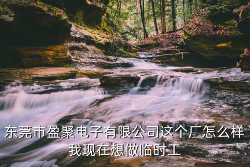 東莞市盈聚電子有限公司這個(gè)廠怎么樣我現(xiàn)在想做臨時(shí)工