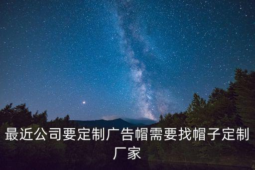 最近公司要定制廣告帽需要找帽子定制廠家
