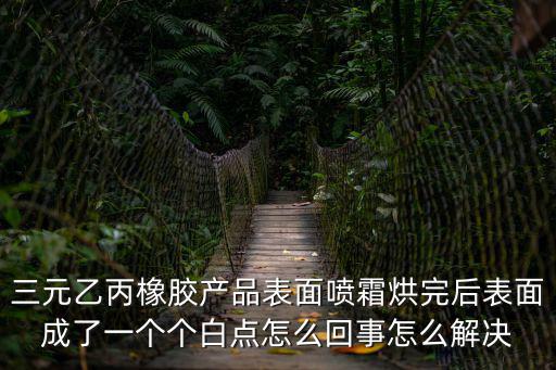 三元乙丙橡膠產(chǎn)品表面噴霜烘完后表面成了一個個白點怎么回事怎么解決