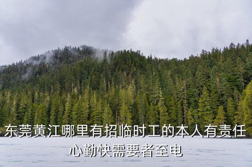 東莞黃江哪里有招臨時工的本人有責任心勤快需要者至電
