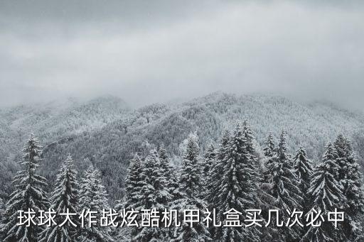 球球大作戰(zhàn)炫酷機(jī)甲禮盒買幾次必中