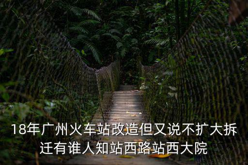 18年廣州火車(chē)站改造但又說(shuō)不擴(kuò)大拆遷有誰(shuí)人知站西路站西大院