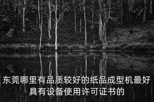 東莞哪里有品質(zhì)較好的紙品成型機最好具有設(shè)備使用許可證書的