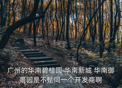 廣州的華南碧桂圓 華南新城 華南御景園是不是同一個開發商啊