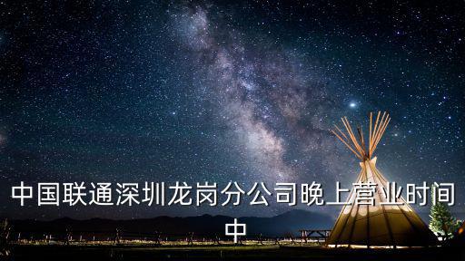 中國(guó)聯(lián)通深圳龍崗分公司晚上營(yíng)業(yè)時(shí)間 中