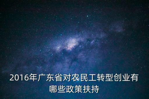 2016年廣東省對農民工轉型創業有哪些政策扶持