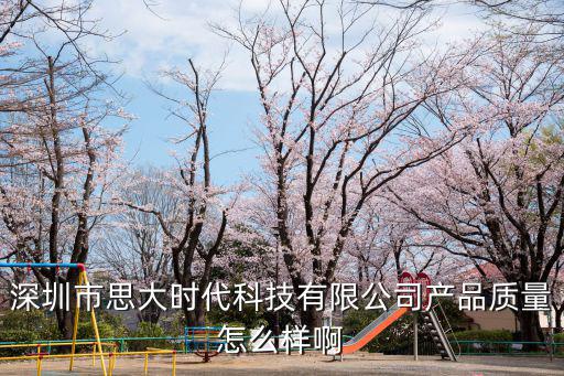 深圳市思大時代科技有限公司產品質量怎么樣啊
