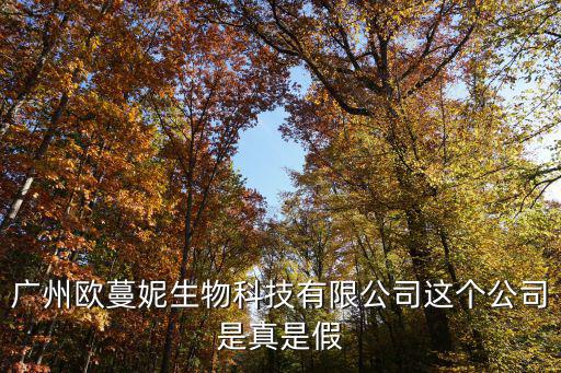 廣州歐蔓妮生物科技有限公司這個公司是真是假
