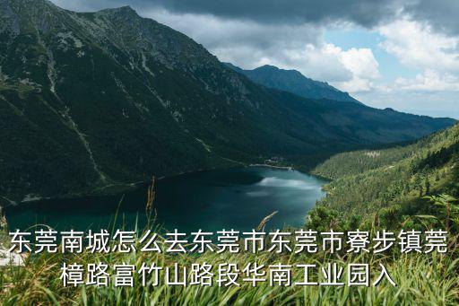 東莞南城怎么去東莞市東莞市寮步鎮莞樟路富竹山路段華南工業園入