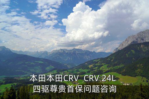 本田本田CRV  CRV 24L 四驅尊貴首保問題咨詢