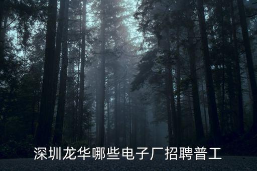 深圳龍華雜工招聘，深圳龍華哪些電子廠招聘普工