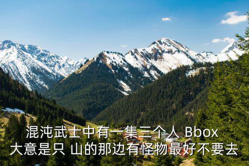 東莞翡翠山湖三期臻萃園，混沌武士中有一集三個人 Bbox 大意是只 山的那邊有怪物最好不要去