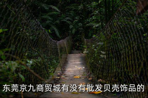 東莞京九商貿(mào)城有沒有批發(fā)貝殼飾品的