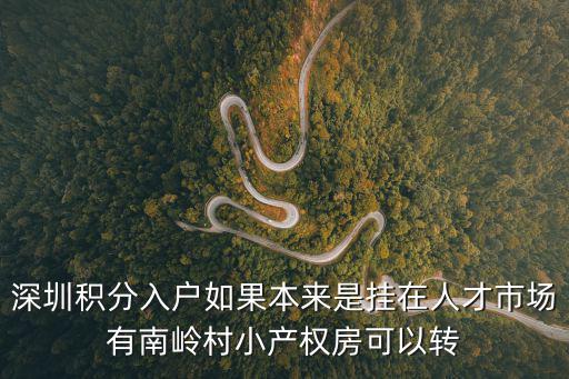 深圳積分入戶如果本來(lái)是掛在人才市場(chǎng)有南嶺村小產(chǎn)權(quán)房可以轉(zhuǎn)