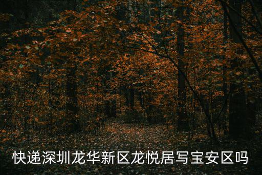 快遞深圳龍華新區龍悅居寫寶安區嗎
