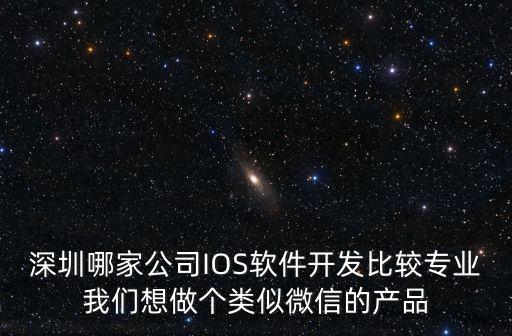 深圳哪家公司IOS軟件開發比較專業我們想做個類似微信的產品