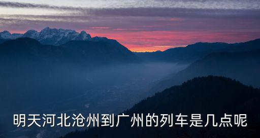 明天河北滄州到廣州的列車是幾點呢