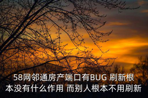 58網鄰通房產端口有BUG 刷新根本沒有什么作用 而別人根本不用刷新