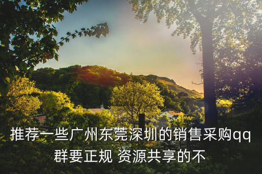 推薦一些廣州東莞深圳的銷售采購qq群要正規 資源共享的不