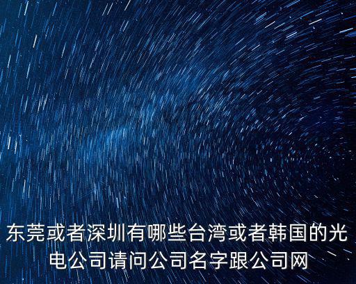 東莞或者深圳有哪些臺灣或者韓國的光電公司請問公司名字跟公司網(wǎng)