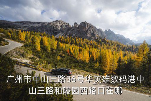 廣州市中山三路36號(hào)華英雄數(shù)碼港中山三路和陵園西路口在哪
