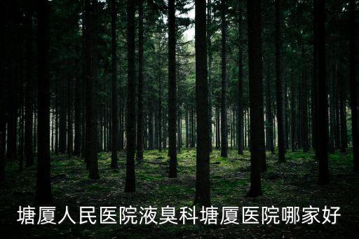塘廈人民醫(yī)院液臭科塘廈醫(yī)院哪家好