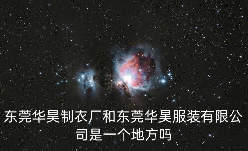 東莞華昊服裝有限公司，東莞華昊制衣廠和東莞華昊服裝有限公司是一個地方嗎