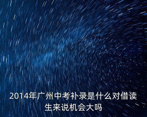 2014年廣州中考補錄是什么對借讀生來說機會大嗎