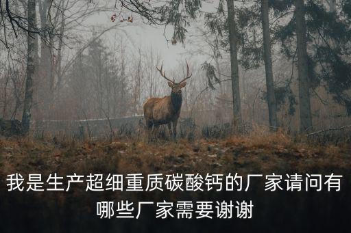 我是生產超細重質碳酸鈣的廠家請問有哪些廠家需要謝謝