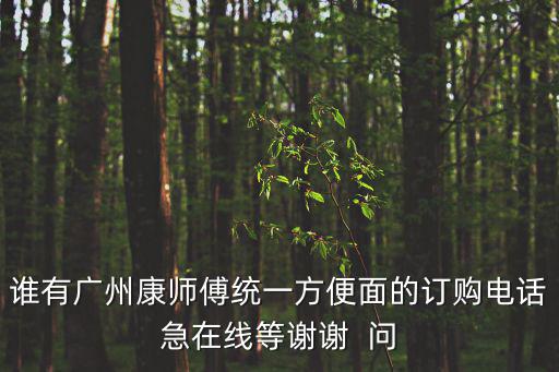 誰有廣州康師傅統一方便面的訂購電話急在線等謝謝  問