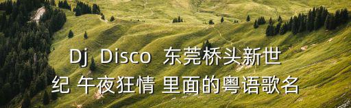 Dj  Disco  東莞橋頭新世紀 午夜狂情 里面的粵語歌名