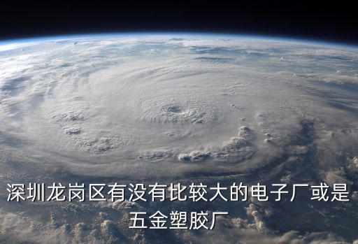 深圳龍崗區有沒有比較大的電子廠或是五金塑膠廠