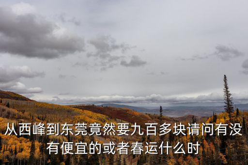 從西峰到東莞竟然要九百多塊請問有沒有便宜的或者春運什么時