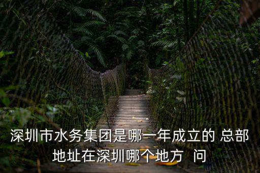 深圳市水務(wù)集團是哪一年成立的 總部地址在深圳哪個地方  問