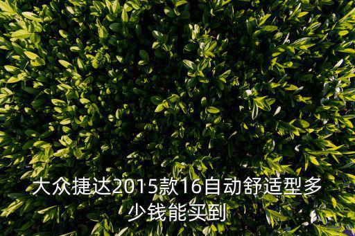 大眾捷達2015款16自動舒適型多少錢能買到