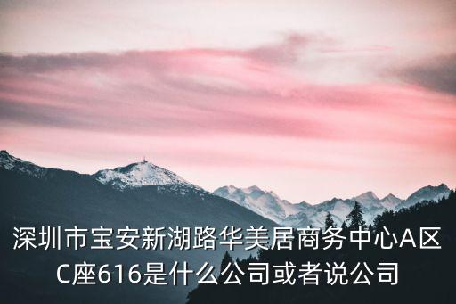 深圳市寶安新湖路華美居商務中心A區C座616是什么公司或者說公司