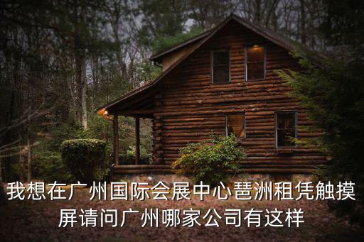 我想在廣州國際會展中心琶洲租憑觸摸屏請問廣州哪家公司有這樣