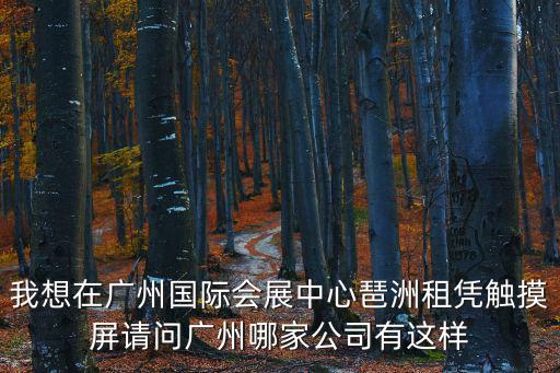 我想在廣州國際會(huì)展中心琶洲租憑觸摸屏請問廣州哪家公司有這樣