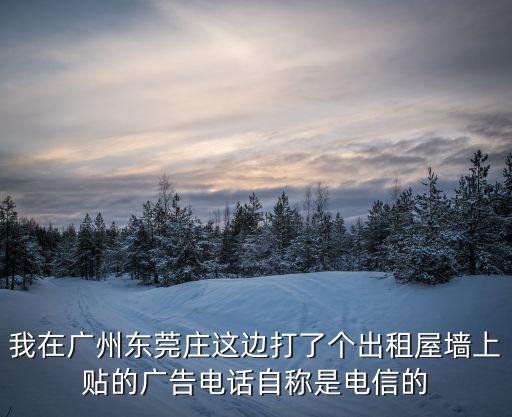 廣州周大福金融中心 包樓廣告，我在廣州東莞莊這邊打了個出租屋墻上貼的廣告電話自稱是電信的