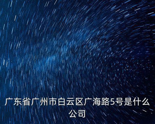 廣東省廣州市白云區(qū)廣海路5號是什么公司